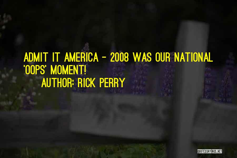 Rick Perry Quotes: Admit It America - 2008 Was Our National 'oops' Moment!