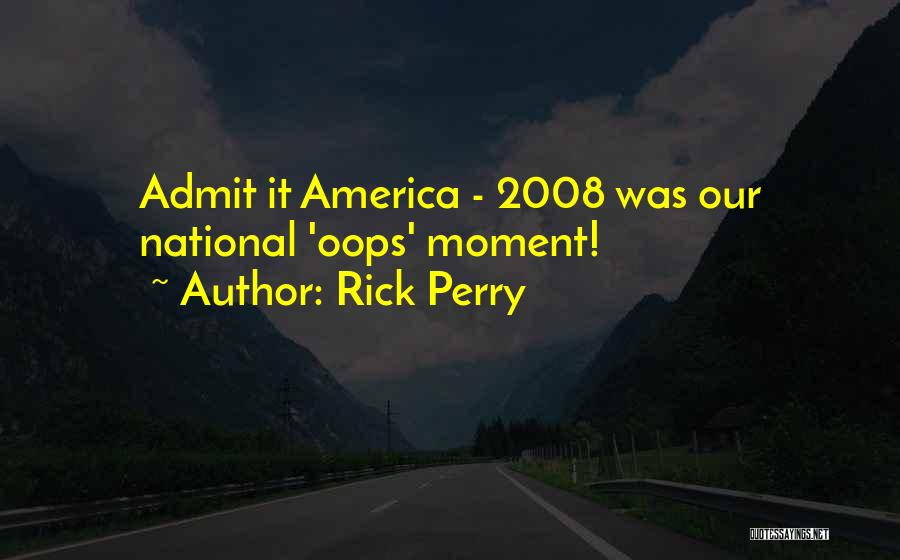 Rick Perry Quotes: Admit It America - 2008 Was Our National 'oops' Moment!