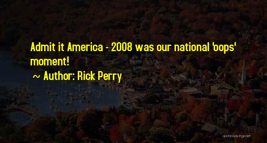 Rick Perry Quotes: Admit It America - 2008 Was Our National 'oops' Moment!