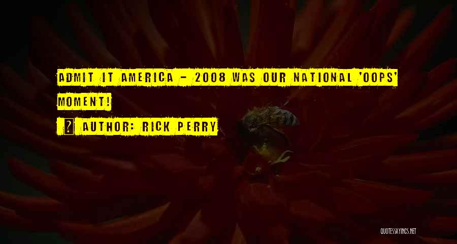 Rick Perry Quotes: Admit It America - 2008 Was Our National 'oops' Moment!