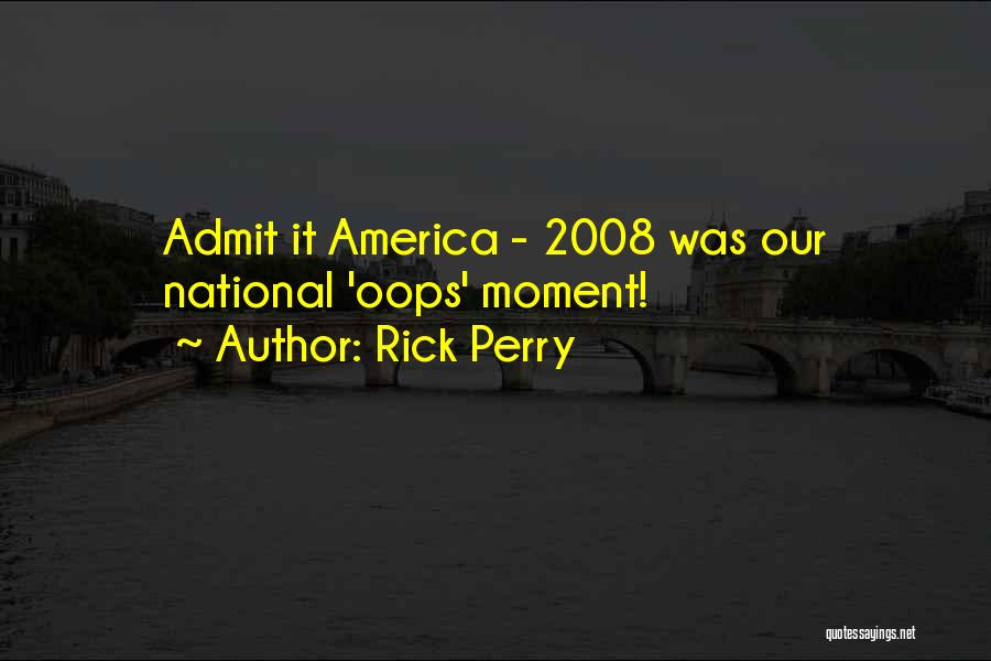 Rick Perry Quotes: Admit It America - 2008 Was Our National 'oops' Moment!