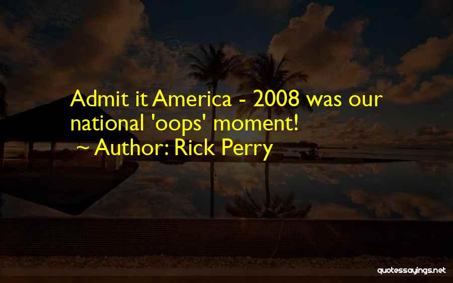 Rick Perry Quotes: Admit It America - 2008 Was Our National 'oops' Moment!