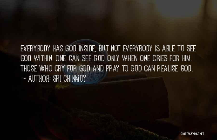 Sri Chinmoy Quotes: Everybody Has God Inside, But Not Everybody Is Able To See God Within. One Can See God Only When One