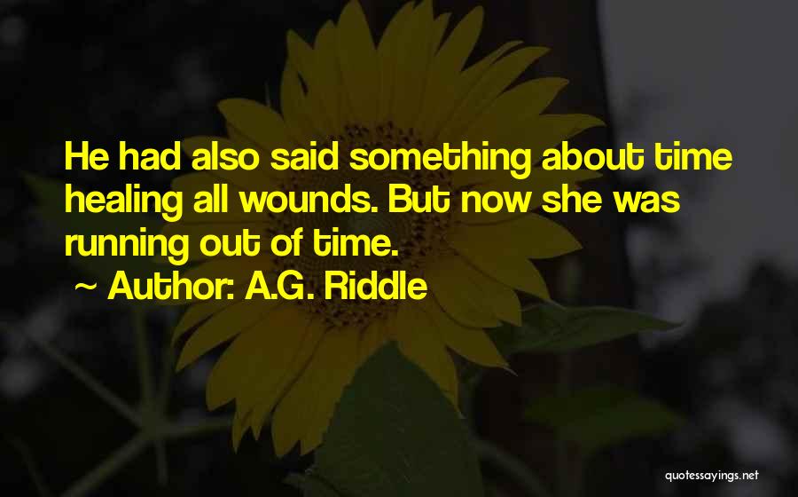 A.G. Riddle Quotes: He Had Also Said Something About Time Healing All Wounds. But Now She Was Running Out Of Time.