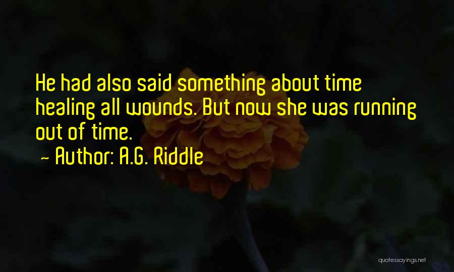 A.G. Riddle Quotes: He Had Also Said Something About Time Healing All Wounds. But Now She Was Running Out Of Time.