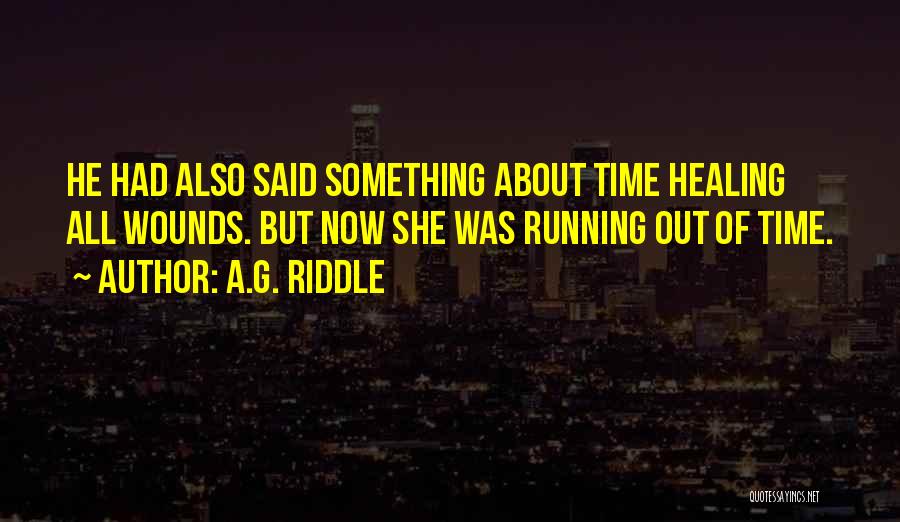 A.G. Riddle Quotes: He Had Also Said Something About Time Healing All Wounds. But Now She Was Running Out Of Time.