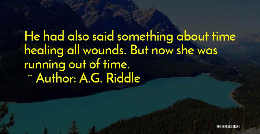 A.G. Riddle Quotes: He Had Also Said Something About Time Healing All Wounds. But Now She Was Running Out Of Time.