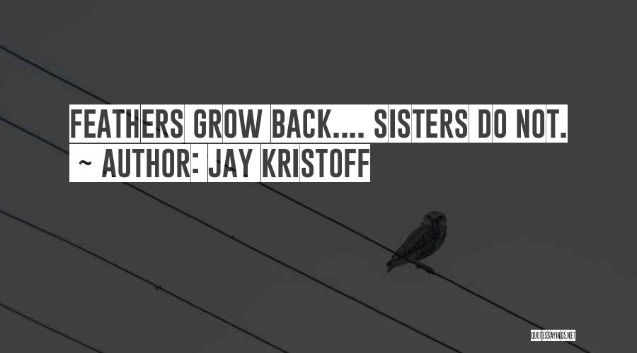 Jay Kristoff Quotes: Feathers Grow Back.... Sisters Do Not.