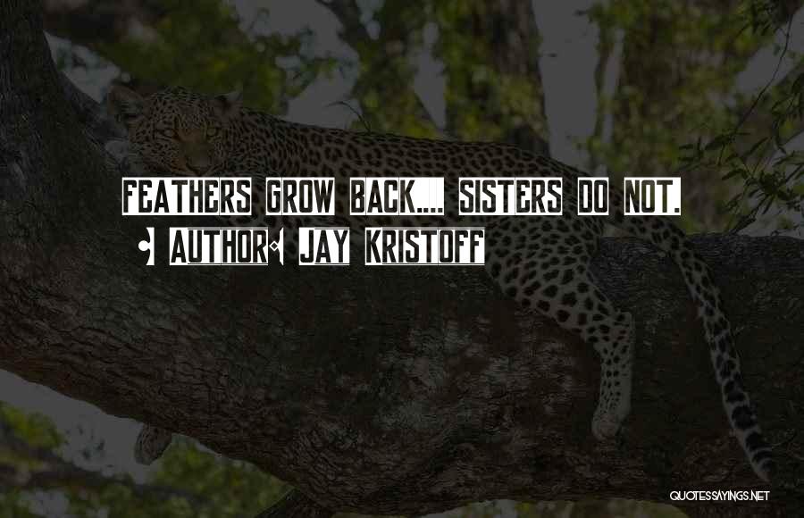 Jay Kristoff Quotes: Feathers Grow Back.... Sisters Do Not.