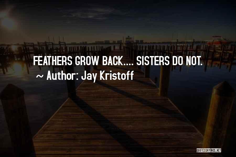 Jay Kristoff Quotes: Feathers Grow Back.... Sisters Do Not.