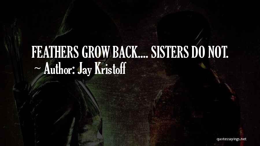 Jay Kristoff Quotes: Feathers Grow Back.... Sisters Do Not.