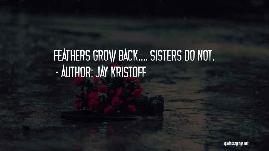 Jay Kristoff Quotes: Feathers Grow Back.... Sisters Do Not.