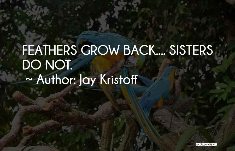 Jay Kristoff Quotes: Feathers Grow Back.... Sisters Do Not.