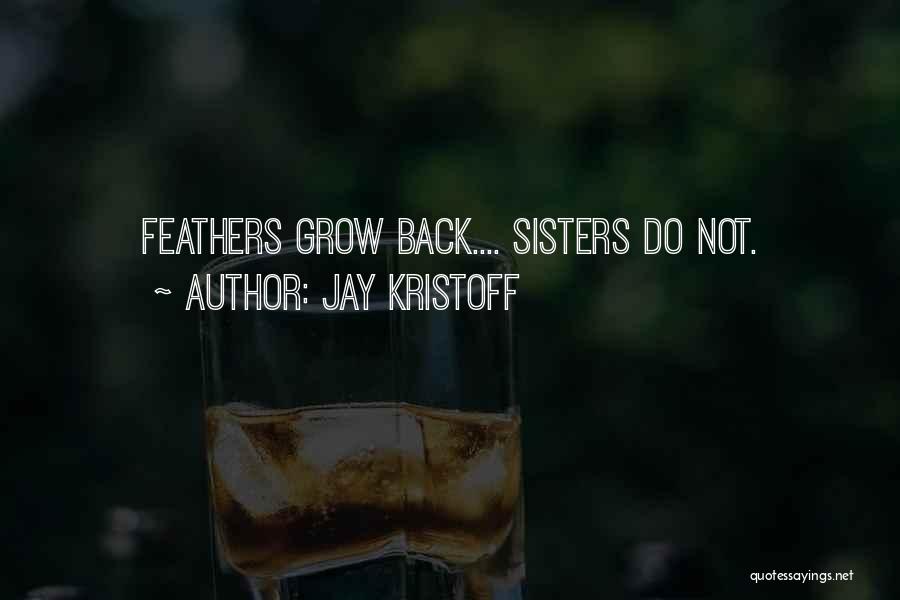 Jay Kristoff Quotes: Feathers Grow Back.... Sisters Do Not.