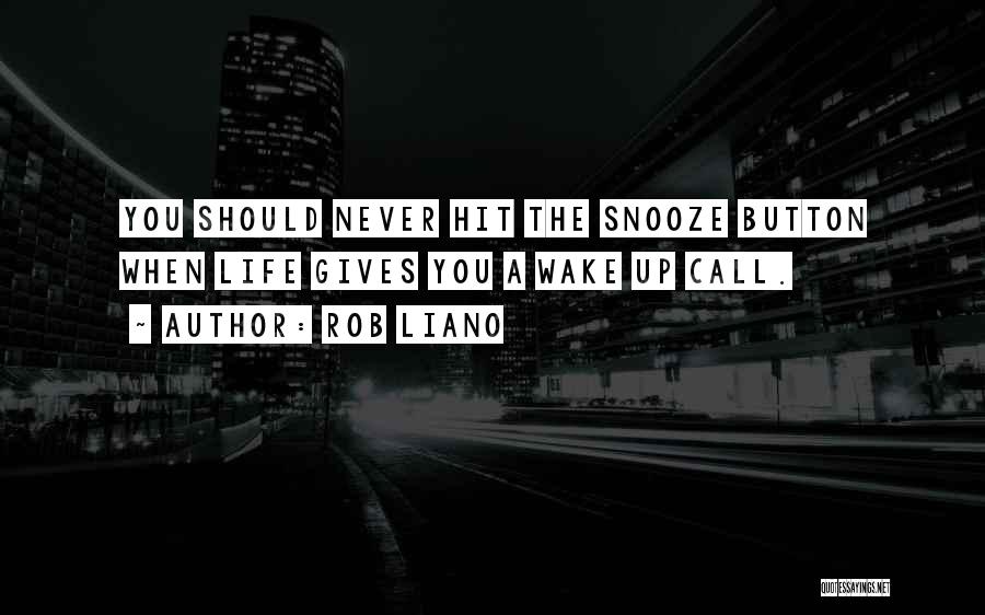 Rob Liano Quotes: You Should Never Hit The Snooze Button When Life Gives You A Wake Up Call.