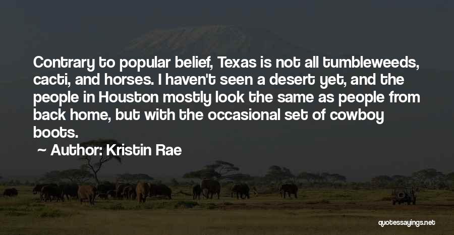 Kristin Rae Quotes: Contrary To Popular Belief, Texas Is Not All Tumbleweeds, Cacti, And Horses. I Haven't Seen A Desert Yet, And The