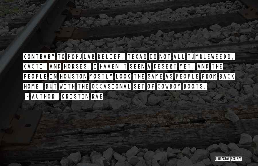 Kristin Rae Quotes: Contrary To Popular Belief, Texas Is Not All Tumbleweeds, Cacti, And Horses. I Haven't Seen A Desert Yet, And The