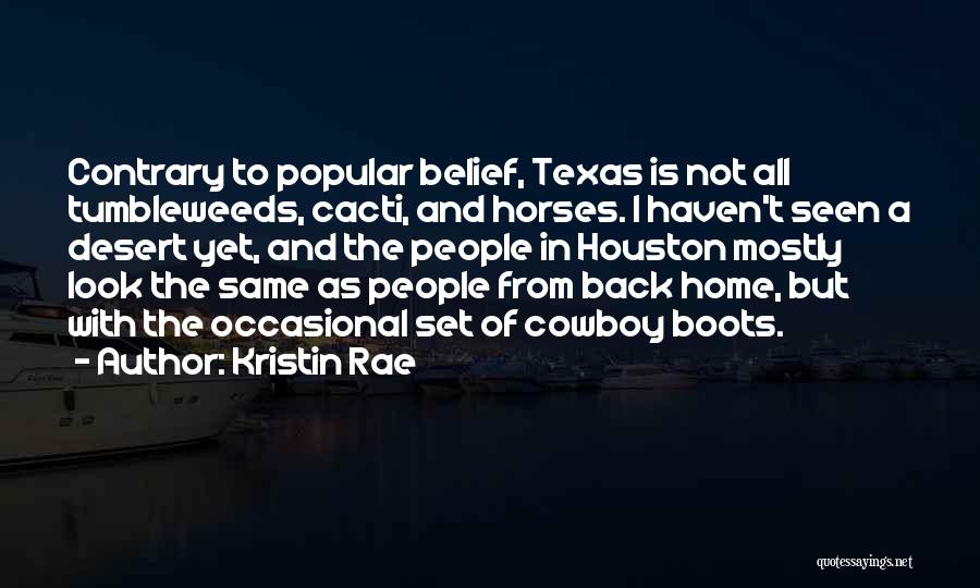 Kristin Rae Quotes: Contrary To Popular Belief, Texas Is Not All Tumbleweeds, Cacti, And Horses. I Haven't Seen A Desert Yet, And The