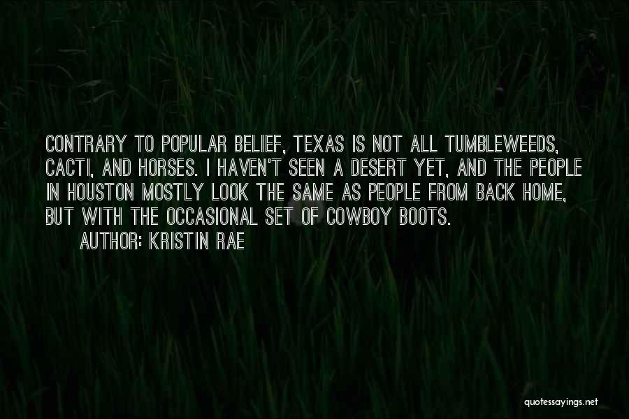 Kristin Rae Quotes: Contrary To Popular Belief, Texas Is Not All Tumbleweeds, Cacti, And Horses. I Haven't Seen A Desert Yet, And The