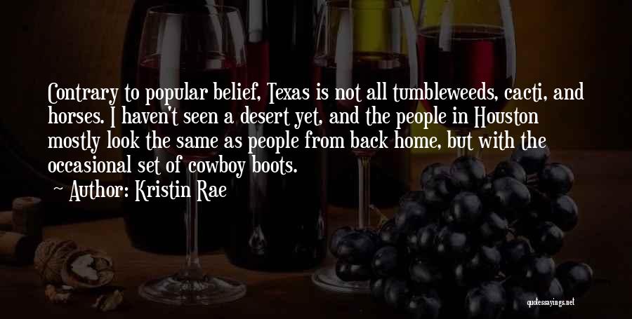 Kristin Rae Quotes: Contrary To Popular Belief, Texas Is Not All Tumbleweeds, Cacti, And Horses. I Haven't Seen A Desert Yet, And The