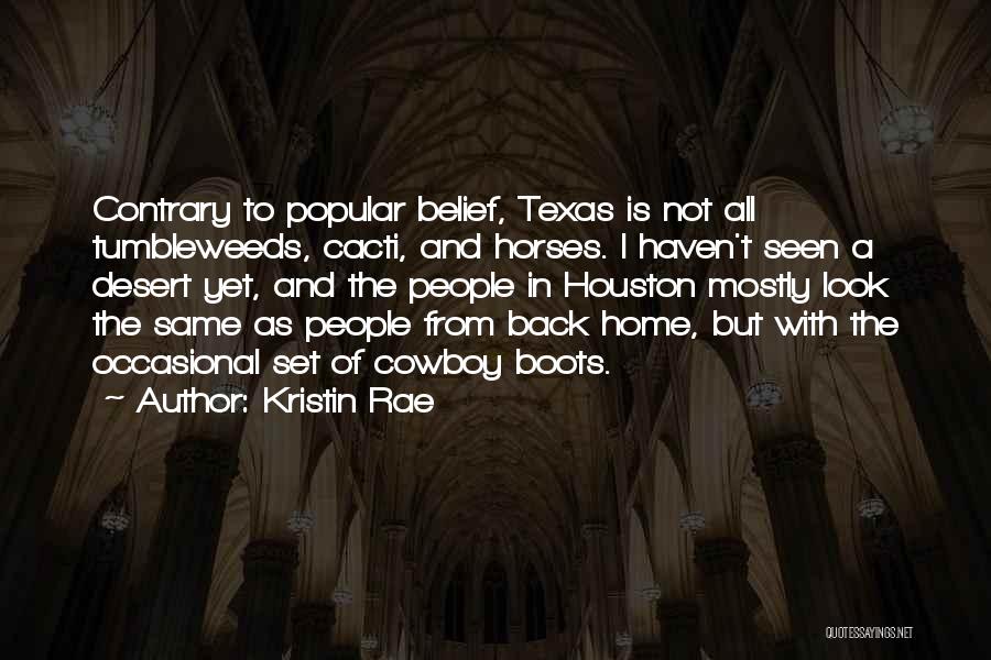 Kristin Rae Quotes: Contrary To Popular Belief, Texas Is Not All Tumbleweeds, Cacti, And Horses. I Haven't Seen A Desert Yet, And The