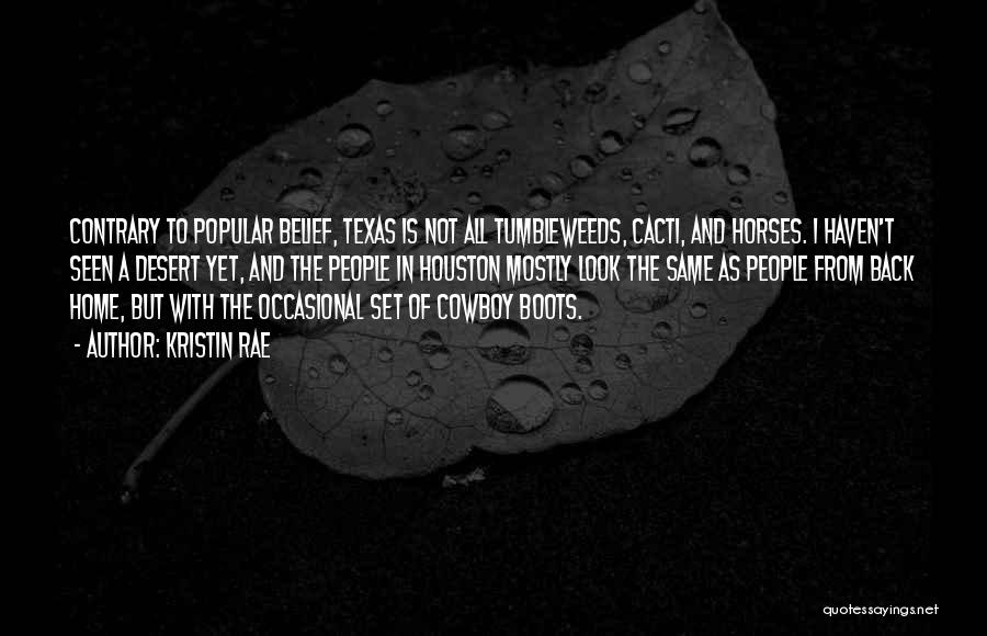 Kristin Rae Quotes: Contrary To Popular Belief, Texas Is Not All Tumbleweeds, Cacti, And Horses. I Haven't Seen A Desert Yet, And The