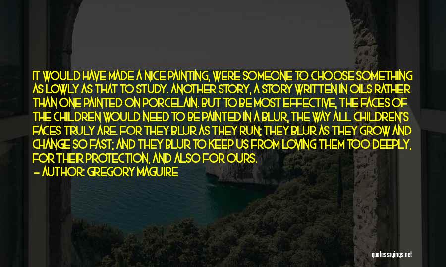 Gregory Maguire Quotes: It Would Have Made A Nice Painting, Were Someone To Choose Something As Lowly As That To Study. Another Story,