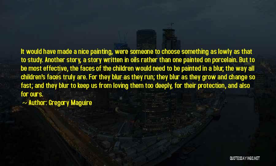 Gregory Maguire Quotes: It Would Have Made A Nice Painting, Were Someone To Choose Something As Lowly As That To Study. Another Story,