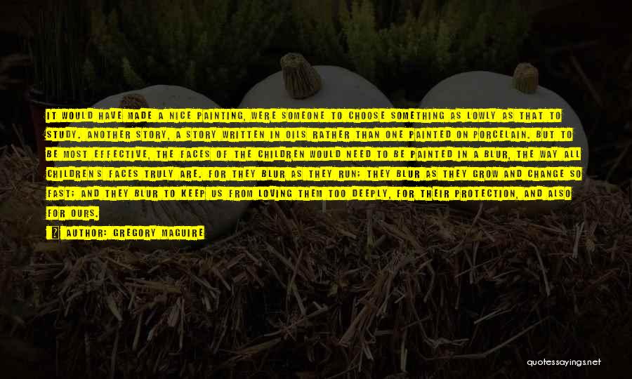 Gregory Maguire Quotes: It Would Have Made A Nice Painting, Were Someone To Choose Something As Lowly As That To Study. Another Story,