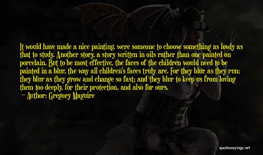 Gregory Maguire Quotes: It Would Have Made A Nice Painting, Were Someone To Choose Something As Lowly As That To Study. Another Story,