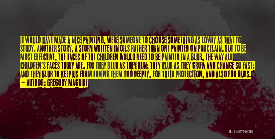 Gregory Maguire Quotes: It Would Have Made A Nice Painting, Were Someone To Choose Something As Lowly As That To Study. Another Story,