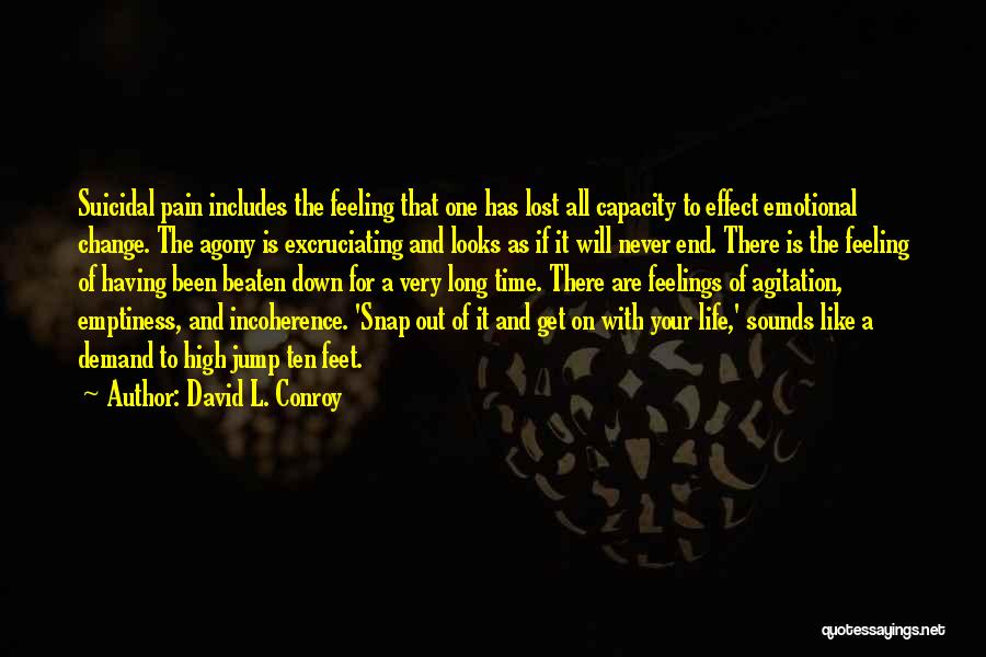 David L. Conroy Quotes: Suicidal Pain Includes The Feeling That One Has Lost All Capacity To Effect Emotional Change. The Agony Is Excruciating And