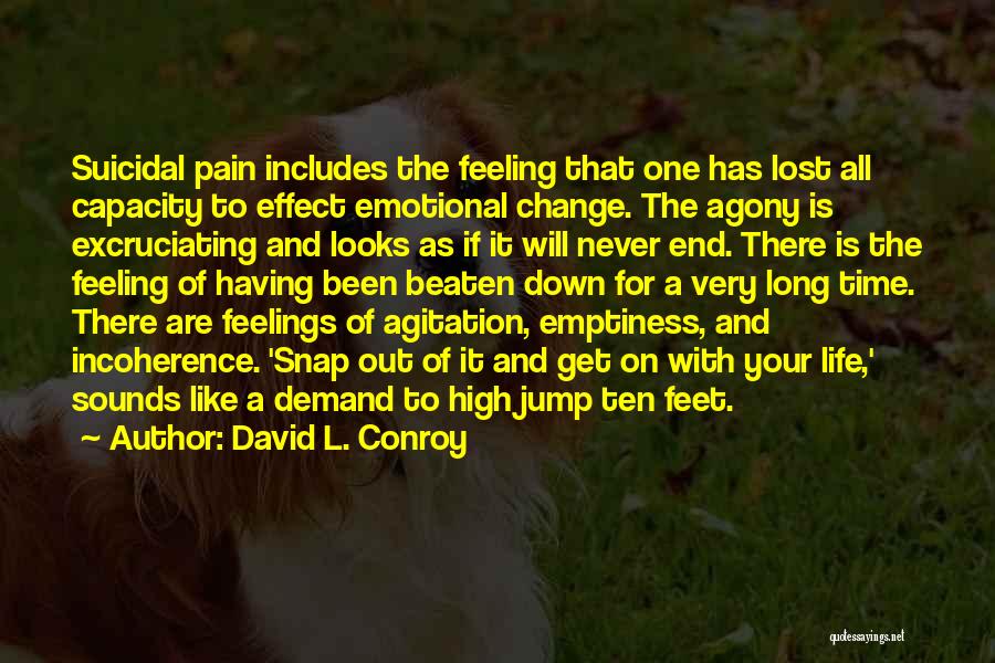 David L. Conroy Quotes: Suicidal Pain Includes The Feeling That One Has Lost All Capacity To Effect Emotional Change. The Agony Is Excruciating And