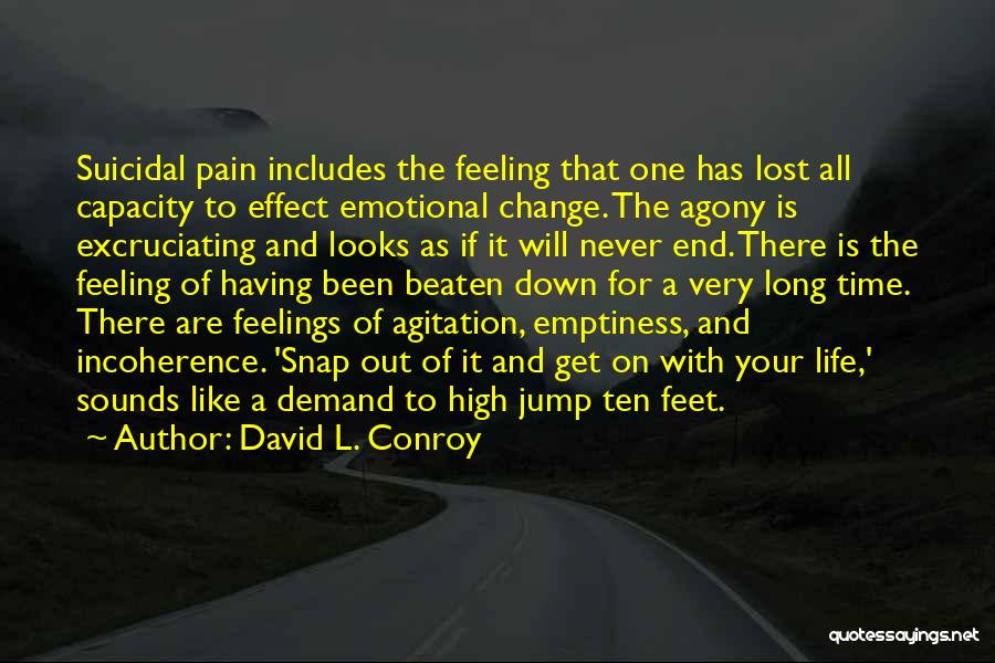 David L. Conroy Quotes: Suicidal Pain Includes The Feeling That One Has Lost All Capacity To Effect Emotional Change. The Agony Is Excruciating And
