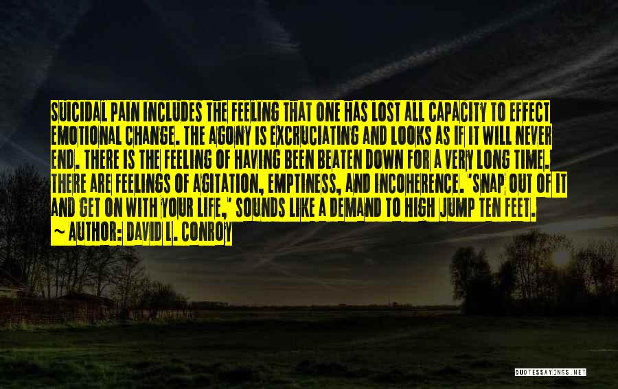 David L. Conroy Quotes: Suicidal Pain Includes The Feeling That One Has Lost All Capacity To Effect Emotional Change. The Agony Is Excruciating And