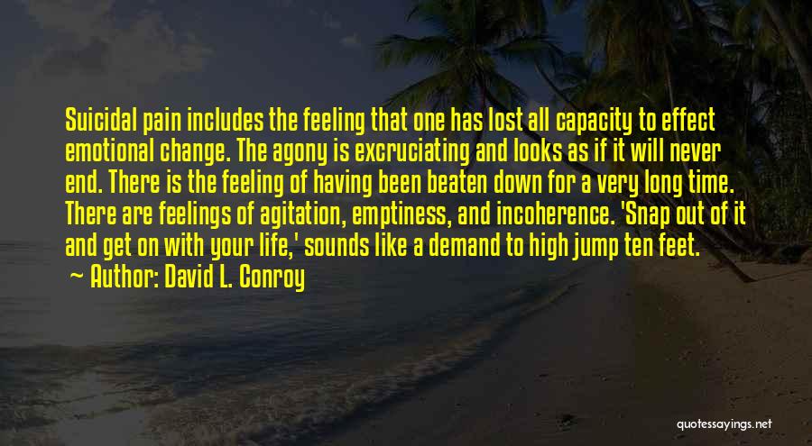 David L. Conroy Quotes: Suicidal Pain Includes The Feeling That One Has Lost All Capacity To Effect Emotional Change. The Agony Is Excruciating And