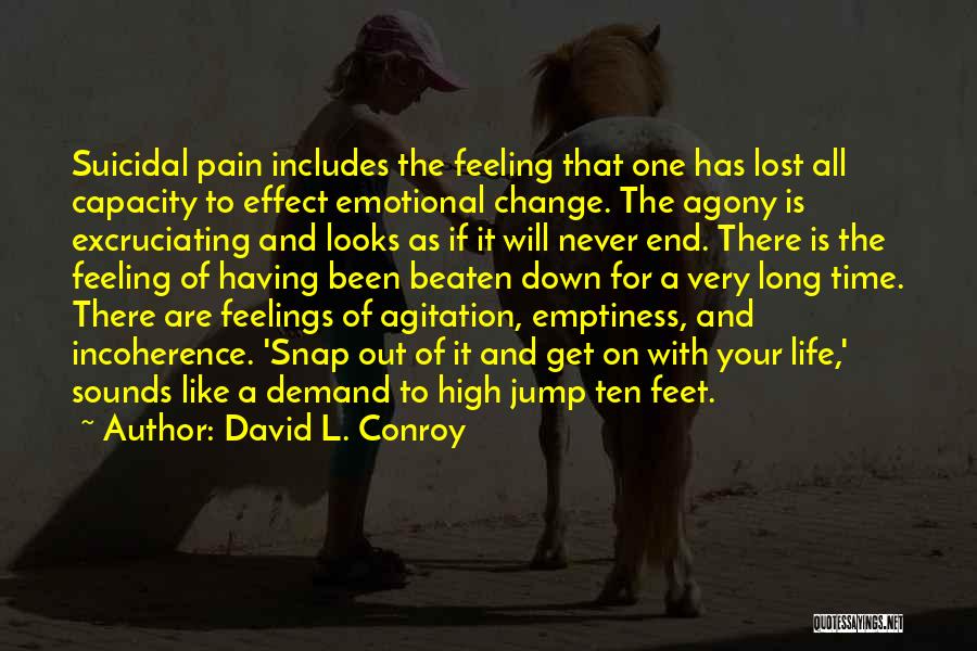 David L. Conroy Quotes: Suicidal Pain Includes The Feeling That One Has Lost All Capacity To Effect Emotional Change. The Agony Is Excruciating And