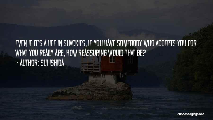 Sui Ishida Quotes: Even If It's A Life In Shackles, If You Have Somebody Who Accepts You For What You Really Are, How