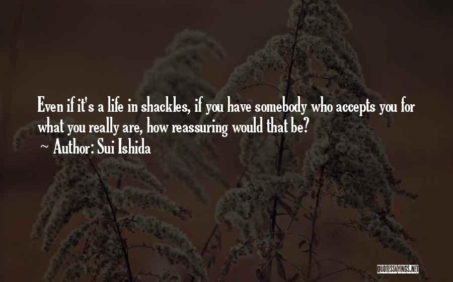 Sui Ishida Quotes: Even If It's A Life In Shackles, If You Have Somebody Who Accepts You For What You Really Are, How