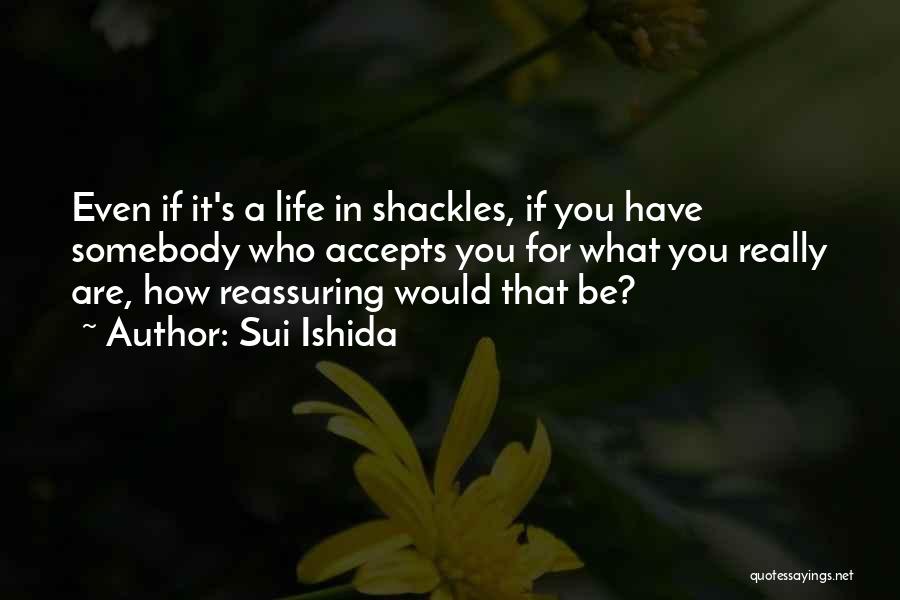 Sui Ishida Quotes: Even If It's A Life In Shackles, If You Have Somebody Who Accepts You For What You Really Are, How