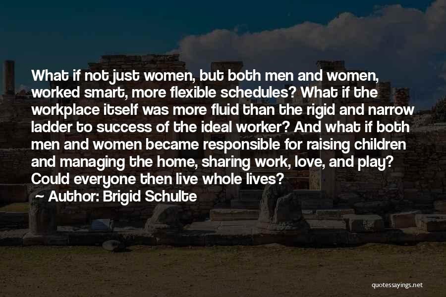 Brigid Schulte Quotes: What If Not Just Women, But Both Men And Women, Worked Smart, More Flexible Schedules? What If The Workplace Itself