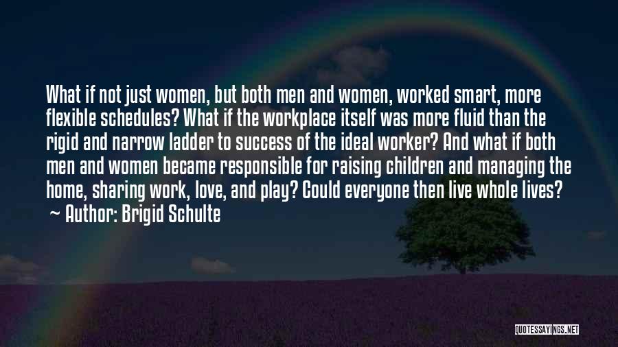 Brigid Schulte Quotes: What If Not Just Women, But Both Men And Women, Worked Smart, More Flexible Schedules? What If The Workplace Itself