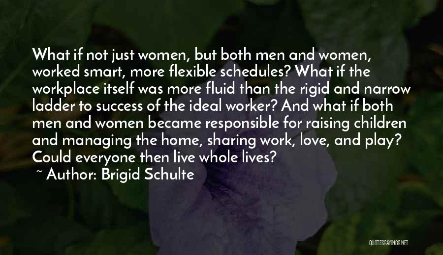 Brigid Schulte Quotes: What If Not Just Women, But Both Men And Women, Worked Smart, More Flexible Schedules? What If The Workplace Itself