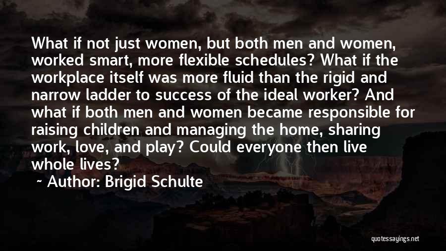 Brigid Schulte Quotes: What If Not Just Women, But Both Men And Women, Worked Smart, More Flexible Schedules? What If The Workplace Itself