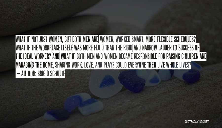 Brigid Schulte Quotes: What If Not Just Women, But Both Men And Women, Worked Smart, More Flexible Schedules? What If The Workplace Itself