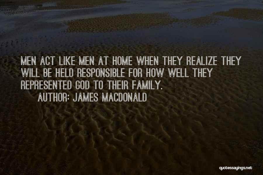 James MacDonald Quotes: Men Act Like Men At Home When They Realize They Will Be Held Responsible For How Well They Represented God