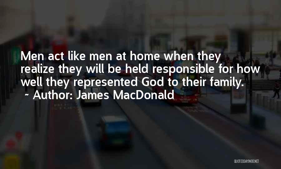 James MacDonald Quotes: Men Act Like Men At Home When They Realize They Will Be Held Responsible For How Well They Represented God