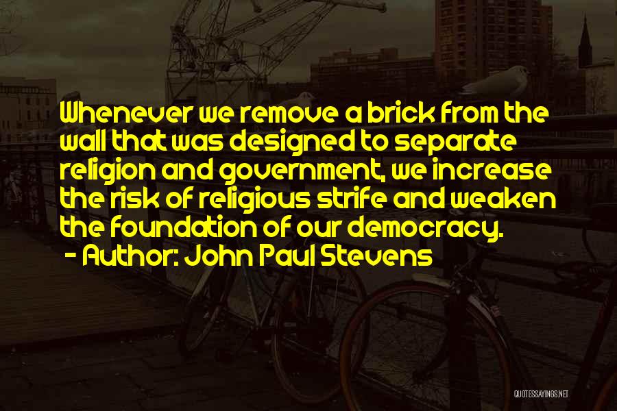 John Paul Stevens Quotes: Whenever We Remove A Brick From The Wall That Was Designed To Separate Religion And Government, We Increase The Risk