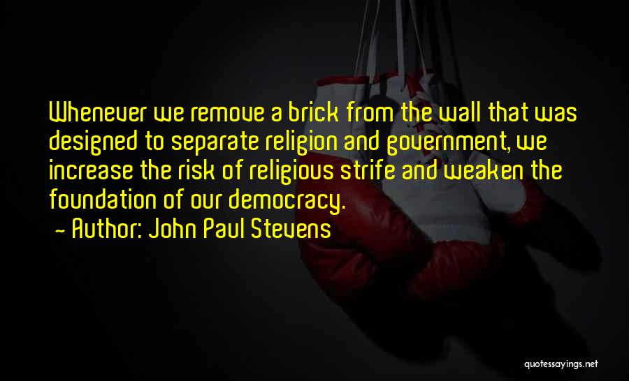 John Paul Stevens Quotes: Whenever We Remove A Brick From The Wall That Was Designed To Separate Religion And Government, We Increase The Risk