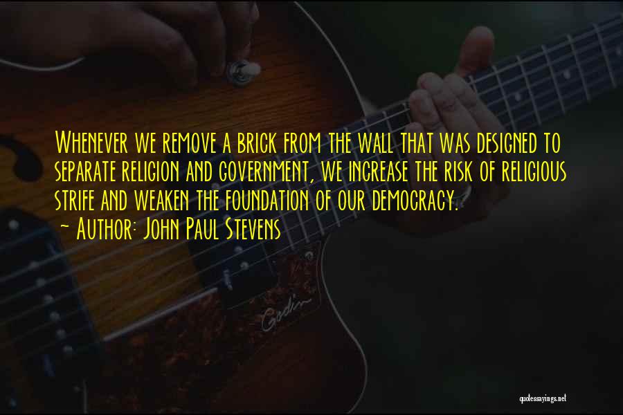 John Paul Stevens Quotes: Whenever We Remove A Brick From The Wall That Was Designed To Separate Religion And Government, We Increase The Risk